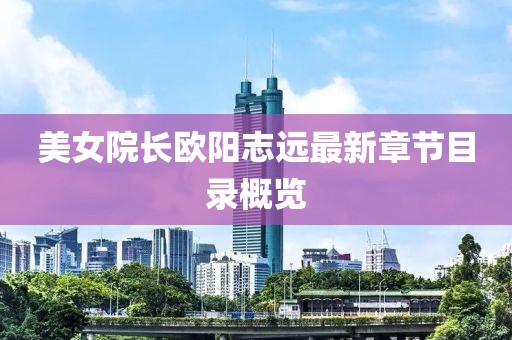 美女院长欧阳志远最新章节目录概览
