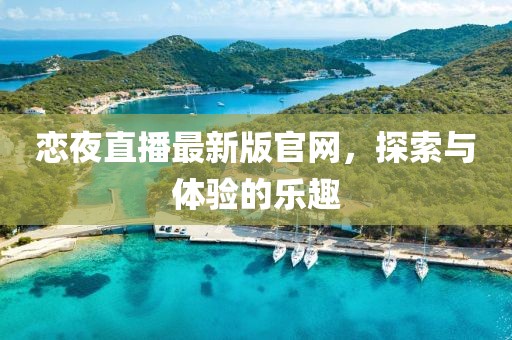 恋夜直播最新版官网，探索与体验的乐趣