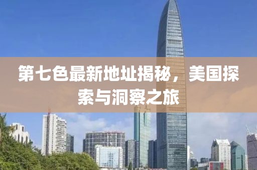 第七色最新地址揭秘，美国探索与洞察之旅