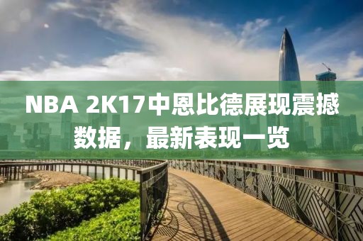 NBA 2K17中恩比德展现震撼数据，最新表现一览