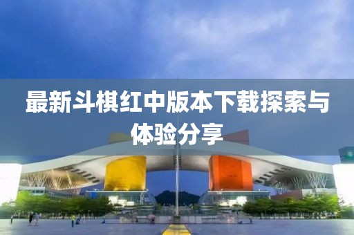 最新斗棋红中版本下载探索与体验分享