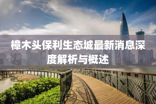 樟木头保利生态城最新消息深度解析与概述
