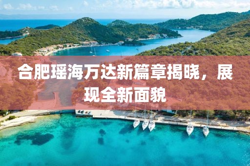 合肥瑶海万达新篇章揭晓，展现全新面貌