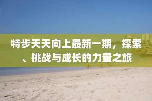 特步天天向上最新一期，探索、挑战与成长的力量之旅