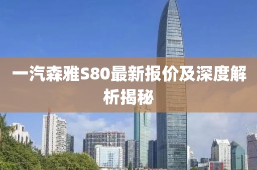 一汽森雅S80最新报价及深度解析揭秘