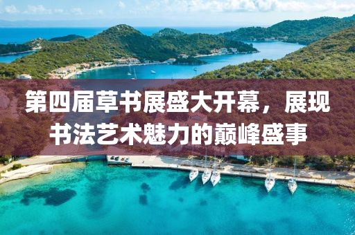 第四届草书展盛大开幕，展现书法艺术魅力的巅峰盛事